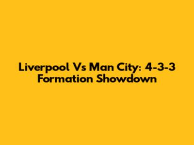 Liverpool Vs Man City: 4-3-3 Formation Showdown
