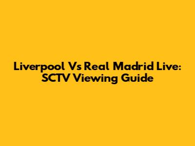 Liverpool Vs Real Madrid Live: SCTV Viewing Guide