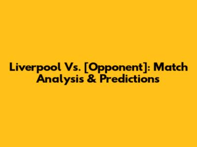 Liverpool Vs. [Opponent]: Match Analysis & Predictions