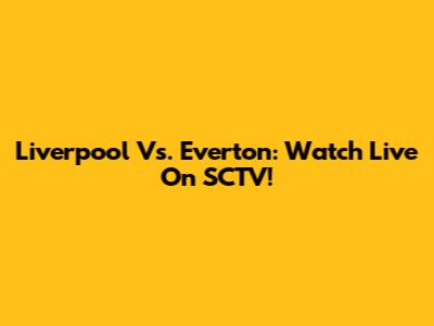 Liverpool Vs. Everton: Watch Live On SCTV!