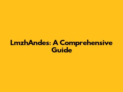 LmzhAndes: A Comprehensive Guide