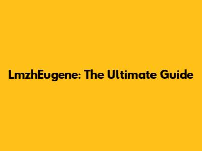 LmzhEugene: The Ultimate Guide