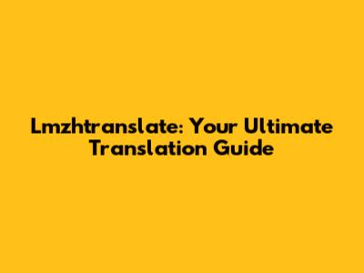 Lmzhtranslate: Your Ultimate Translation Guide