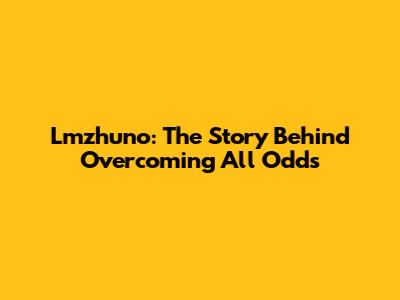 Lmzhuno: The Story Behind Overcoming All Odds