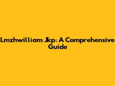 Lmzhwilliam Jkp: A Comprehensive Guide