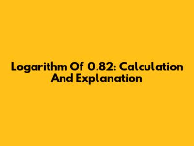 Logarithm Of 0.82: Calculation And Explanation