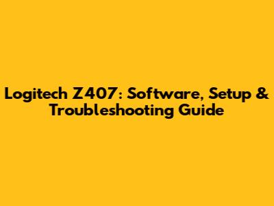 Logitech Z407: Software, Setup & Troubleshooting Guide