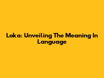 Loka: Unveiling The Meaning In Language