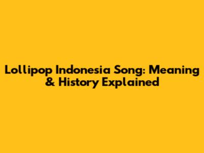 Lollipop Indonesia Song: Meaning & History Explained