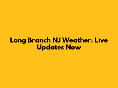 Long Branch NJ Weather: Live Updates Now