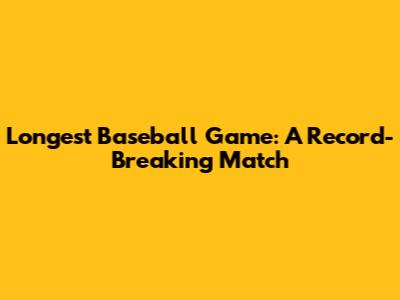 Longest Baseball Game: A Record-Breaking Match