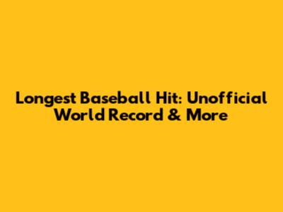 Longest Baseball Hit: Unofficial World Record & More