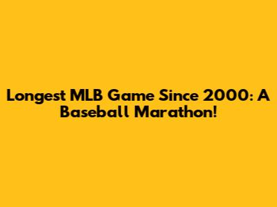 Longest MLB Game Since 2000: A Baseball Marathon!