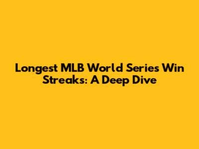 Longest MLB World Series Win Streaks: A Deep Dive