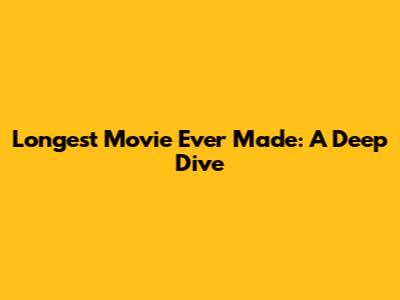 Longest Movie Ever Made: A Deep Dive