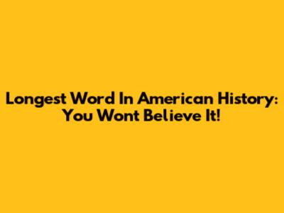 Longest Word In American History: You Won't Believe It!