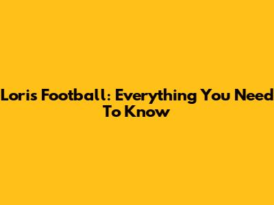 Loris Football: Everything You Need To Know