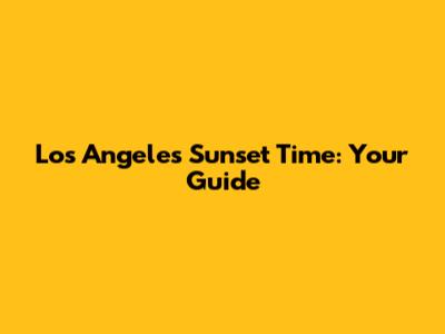 Los Angeles Sunset Time: Your Guide