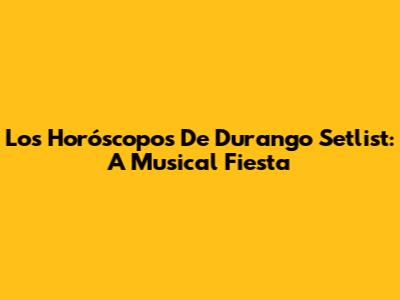 Los Horóscopos De Durango Setlist: A Musical Fiesta