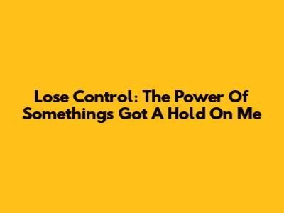 Lose Control: The Power Of 'Something's Got A Hold On Me'