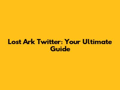 Lost Ark Twitter: Your Ultimate Guide