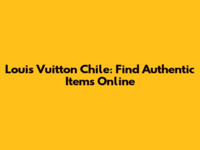 Louis Vuitton Chile: Find Authentic Items Online