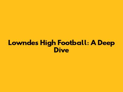 Lowndes High Football: A Deep Dive