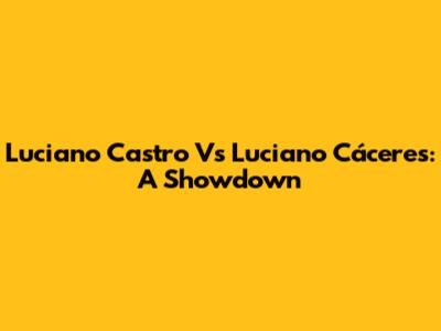Luciano Castro Vs Luciano Cáceres: A Showdown