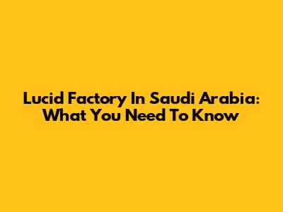 Lucid Factory In Saudi Arabia: What You Need To Know