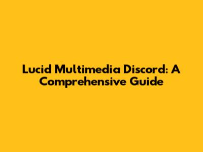Lucid Multimedia Discord: A Comprehensive Guide