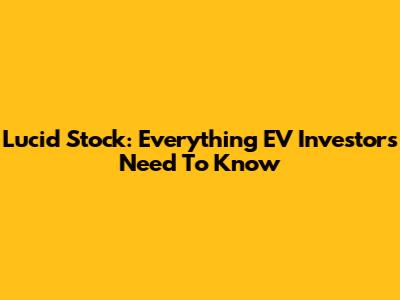Lucid Stock: Everything EV Investors Need To Know