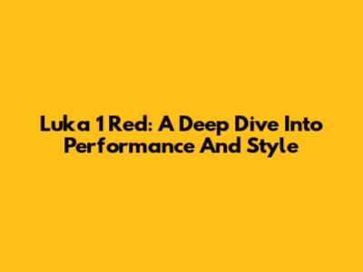 Luka 1 Red: A Deep Dive Into Performance And Style