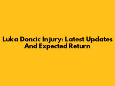 Luka Doncic Injury: Latest Updates And Expected Return