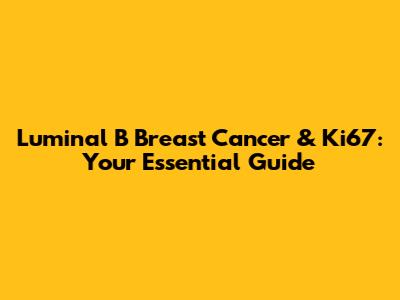Luminal B Breast Cancer & Ki67: Your Essential Guide