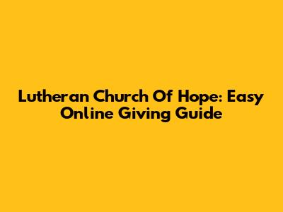 Lutheran Church Of Hope: Easy Online Giving Guide