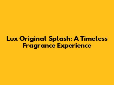 Lux Original Splash: A Timeless Fragrance Experience