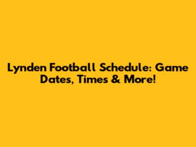 Lynden Football Schedule: Game Dates, Times & More!
