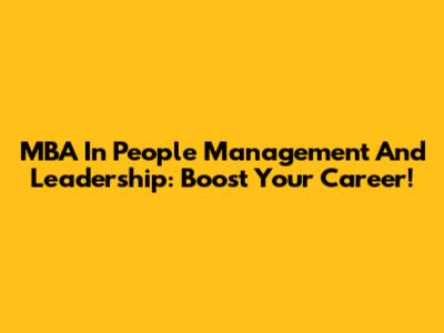 MBA In People Management And Leadership: Boost Your Career!