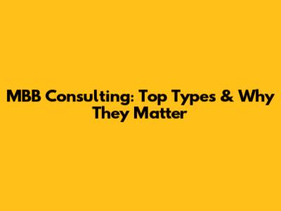MBB Consulting: Top Types & Why They Matter