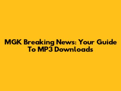 MGK Breaking News: Your Guide To MP3 Downloads