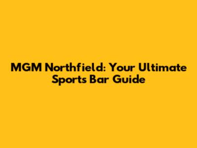 MGM Northfield: Your Ultimate Sports Bar Guide
