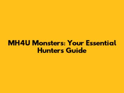 MH4U Monsters: Your Essential Hunter's Guide