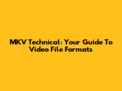 MKV Technical: Your Guide To Video File Formats