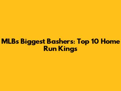 MLB's Biggest Bashers: Top 10 Home Run Kings