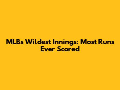 MLB's Wildest Innings: Most Runs Ever Scored