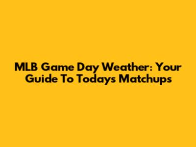 MLB Game Day Weather: Your Guide To Today's Matchups