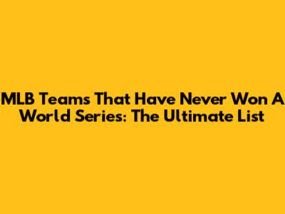 MLB Teams That Have Never Won A World Series: The Ultimate List