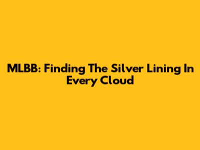 MLBB: Finding The Silver Lining In Every Cloud