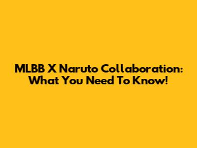 MLBB X Naruto Collaboration: What You Need To Know!