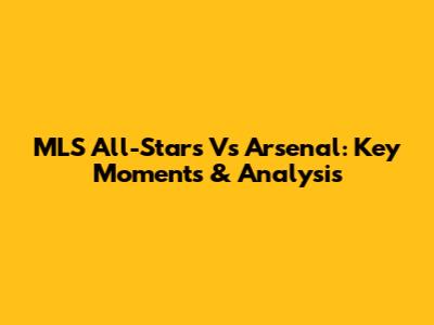MLS All-Stars Vs Arsenal: Key Moments & Analysis
